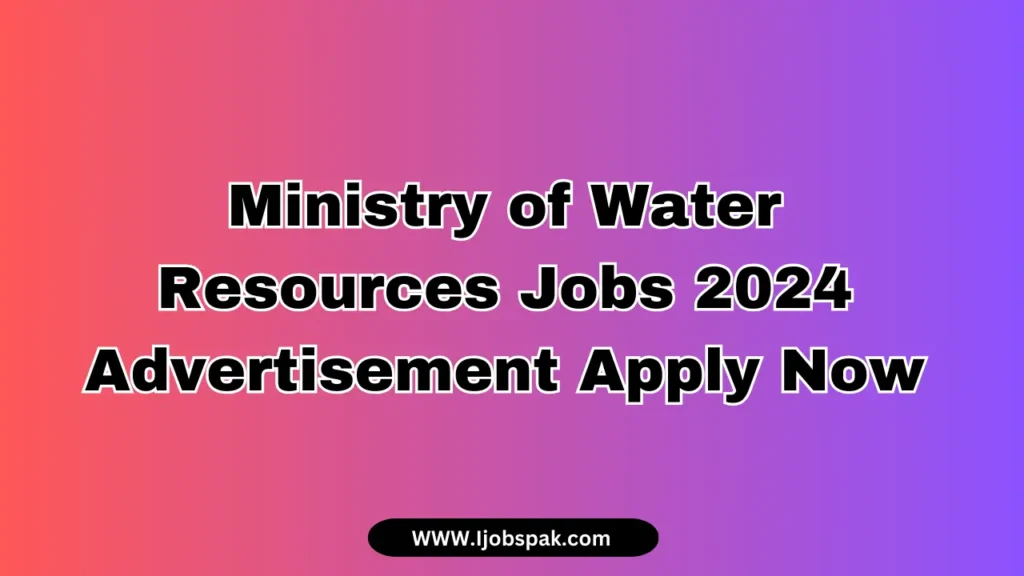 Ministry of Water Resources Jobs 2024 Advertisement Apply Now