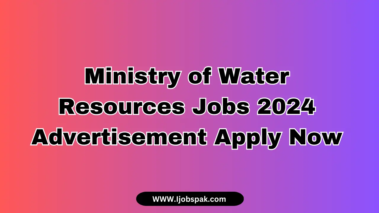 Ministry of Water Resources Jobs 2024 Advertisement Apply Now