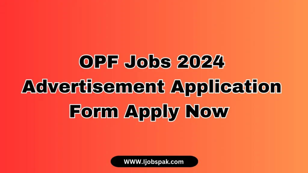 OPF Jobs 2024 Advertisement Application Form Apply Now